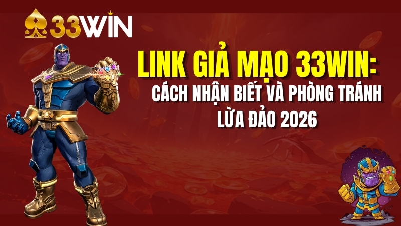 Link Giả Mạo 33win: Cách Nhận Biết Và Phòng Tránh Lừa Đảo 2026