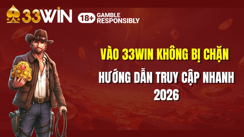 Vào 33WIN Không Bị Chặn 2026 – Hướng Dẫn Truy Cập Nhanh